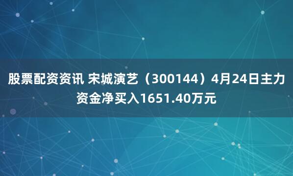 股票配资资讯 宋城演艺（300144）4月24日主力资金净买入1651.40万元