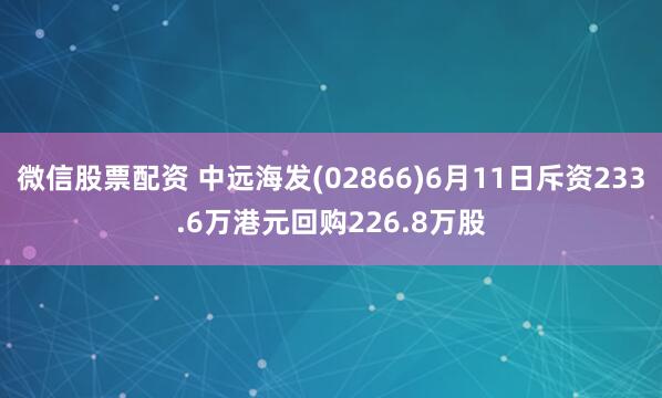 微信股票配资 中远海发(02866)6月11日斥资233.6万港元回购226.8万股