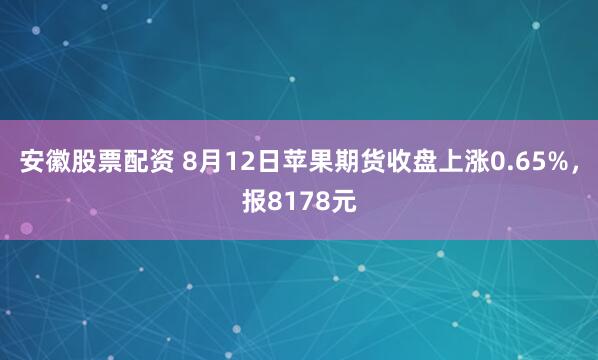 安徽股票配资 8月12日苹果期货收盘上涨0.65%，报8178元
