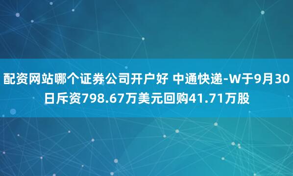 配资网站哪个证券公司开户好 中通快递-W于9月30日斥资798.67万美元回购41.71万股