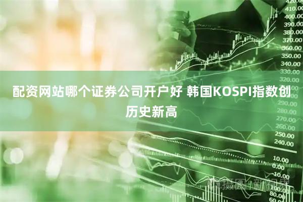 配资网站哪个证券公司开户好 韩国KOSPI指数创历史新高