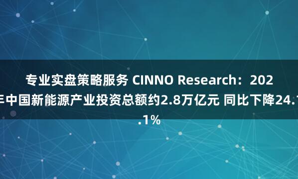 专业实盘策略服务 CINNO Research：2025年中国新能源产业投资总额约2.8万亿元 同比下降24.1%